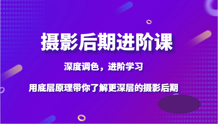 摄影后期进阶课，深度调色，进阶学习，用底层原理带你了解更深层的摄影后期-甘南项目网