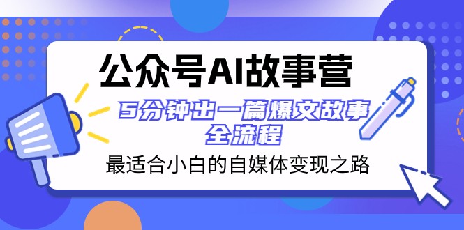 公众号AI故事营 最适合小白的自媒体变现之路 5分钟出一篇爆文故事全流程-甘南项目网