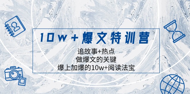 10w+爆文特训营，追故事+热点，做爆文的关键 爆上加爆的10w+阅读法宝-甘南项目网