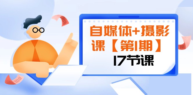 自媒体+摄影课【第1期】由浅到深 循环渐进 让作品刷爆 各大社交平台（17节)-甘南项目网