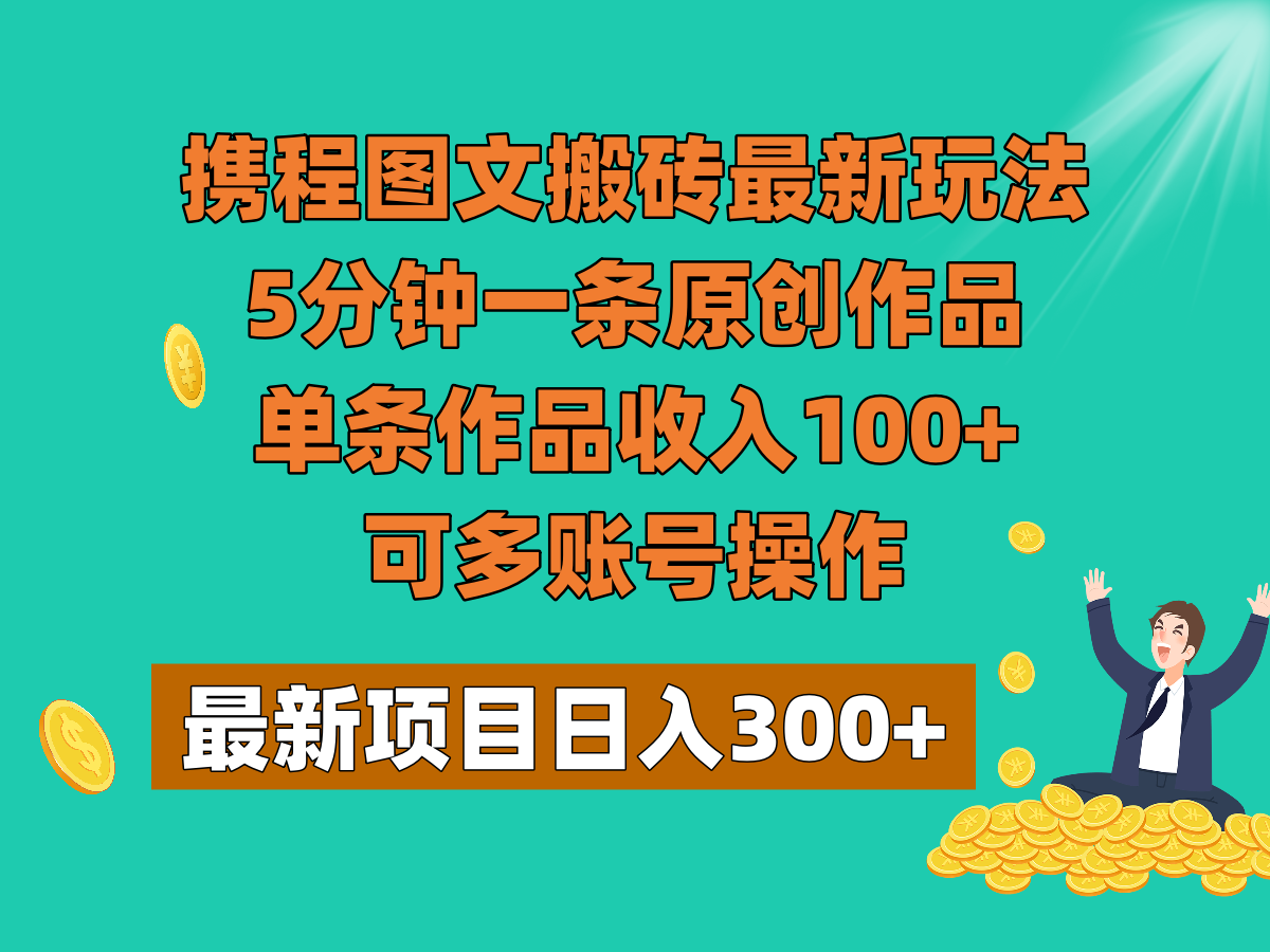 携程图文搬砖最新玩法，5分钟一条原创作品，单条作品收入100+，可多账号操作-甘南项目网