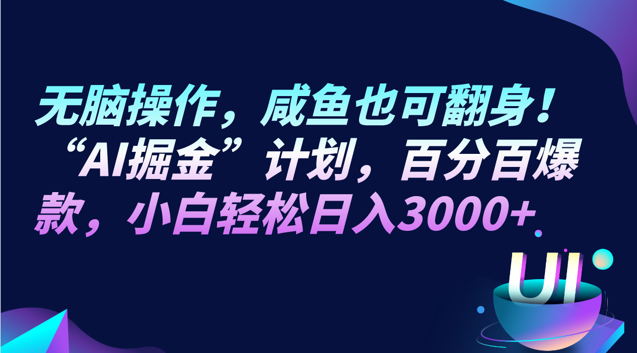 无脑操作，咸鱼也可翻身！“AI掘金“计划，百分百爆款，小白轻松日入3000+-甘南项目网