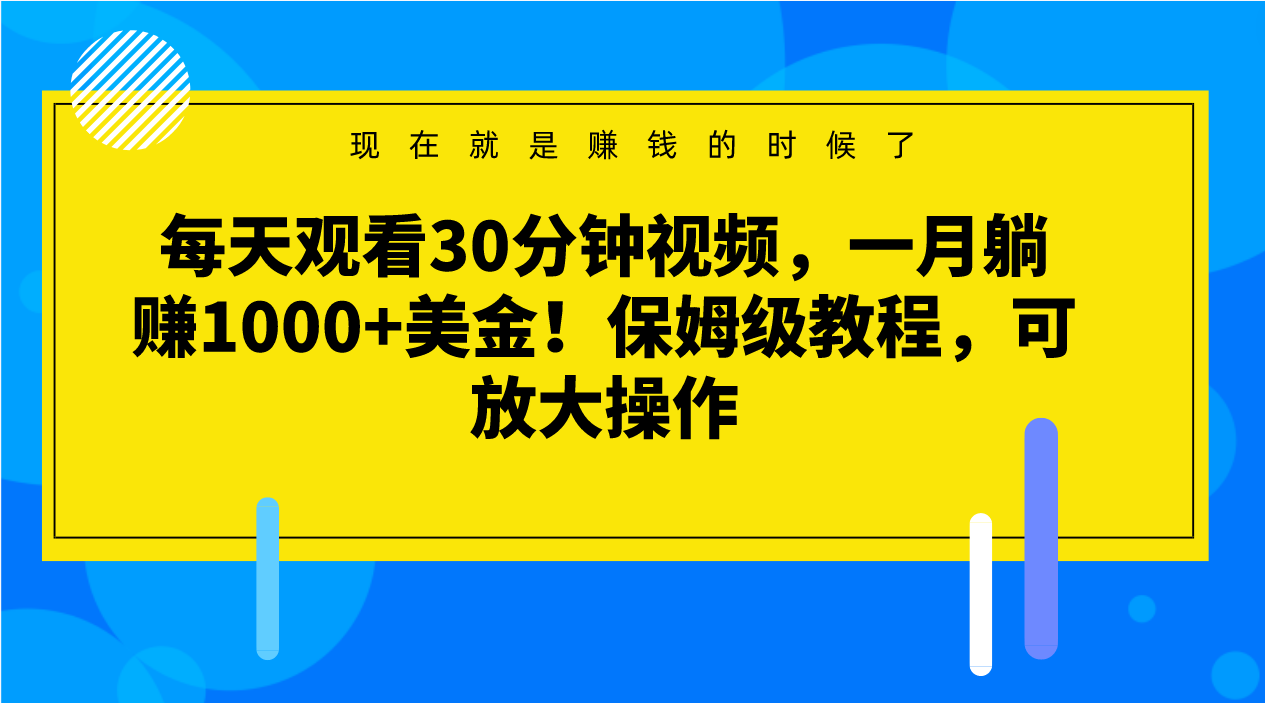 每天观看30分钟视频，一月躺赚1000+美金！保姆级教程，可放大操作-甘南项目网