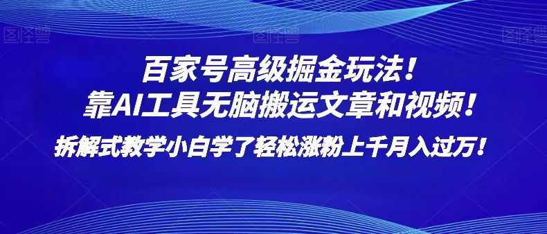 百家号高级掘金玩法！靠AI无脑搬运文章和视频！小白学了轻松涨粉上千月入过万！-甘南项目网