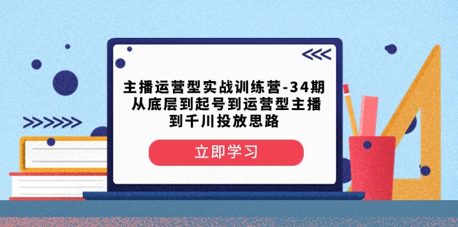 主播运营型实战训练营-第34期 从底层到起号到运营型主播到千川投放思路-甘南项目网