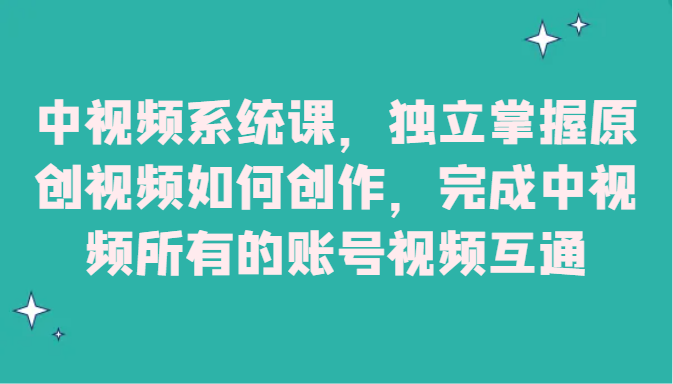 中视频系统课，独立掌握原创视频如何创作，完成中视频所有的账号视频互通-甘南项目网