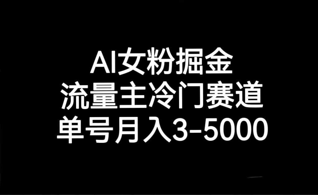 AI女粉掘金，流量主冷门赛道，单号月入3000-5000-甘南项目网