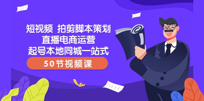 短视频拍剪脚本策划直播电商运营起号本地同城一站式（50节视频课）-甘南项目网