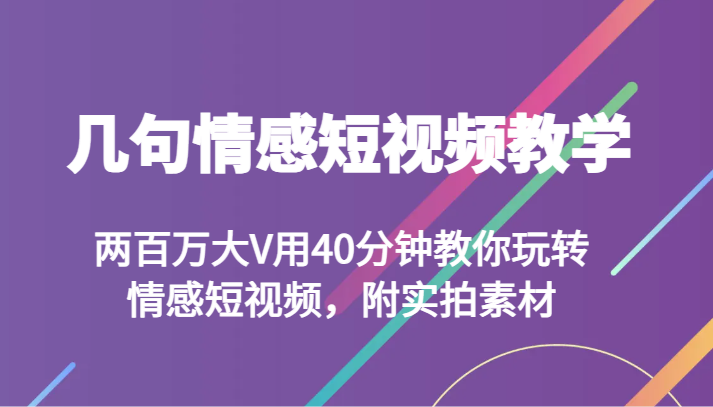 几句情感短视频教学 两百万大V用40分钟教你玩转情感短视频，附实拍素材-甘南项目网