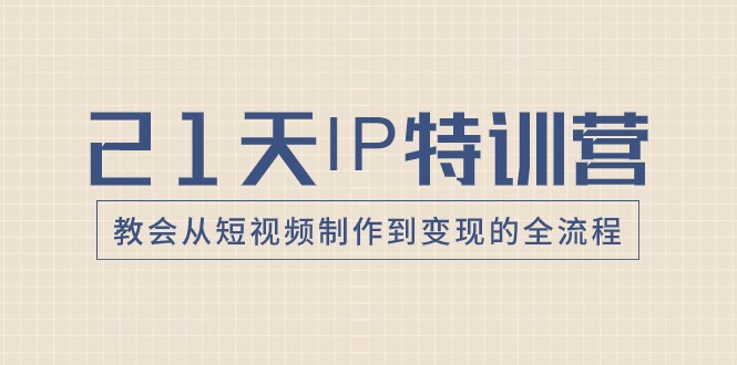 21天IP特训营，教会从短视频制作到变现的全流程-甘南项目网