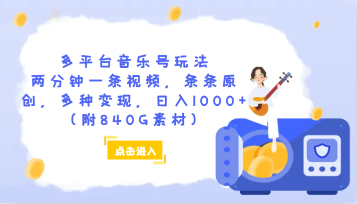 多平台音乐号玩法，两分钟一条视频，条条原创，多种变现，日入1000+（附840G素材）-甘南项目网