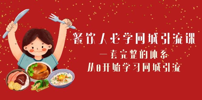 餐饮人必学同城引流课：一套完整的体系，从0开始学习同城引流（68节课）-甘南项目网