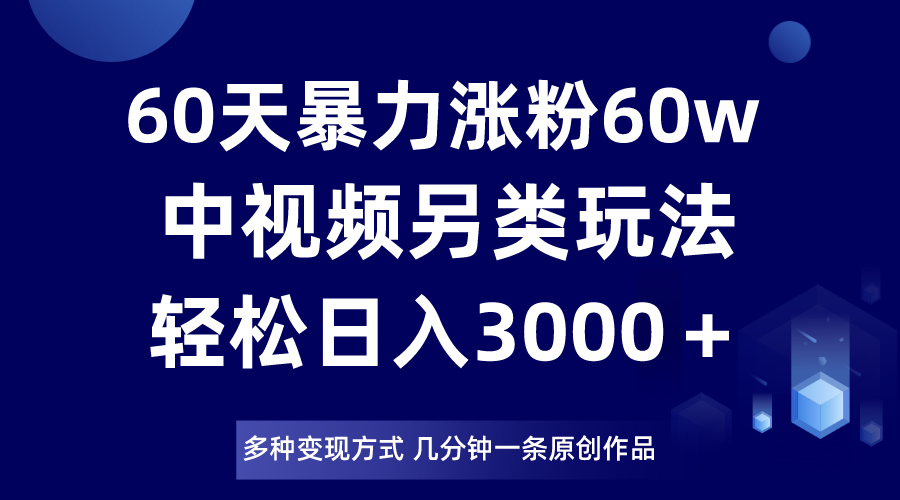 60天暴力涨粉60W，中视频另类玩法，日入3000＋，几分钟一条原创作品多种变现方式-甘南项目网