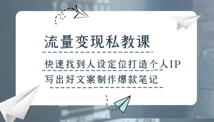 流量变现私教课，快速找到人设定位打造个人IP，写出好文案制作爆款笔记-甘南项目网