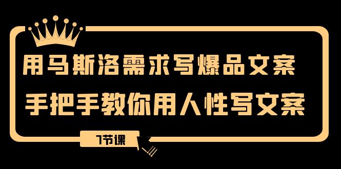 用马斯洛·需求写爆品文案，手把手教你用人性写文案（7节课）-甘南项目网