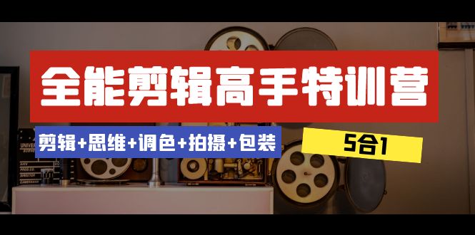 全能剪辑-高手特训营：剪辑+思维+调色+拍摄+包装（5合1）53节课-甘南项目网