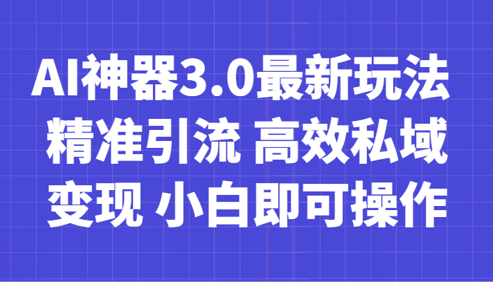 AI神器3.0最新玩法 精准引流 高效私域变现 小白即可操作 轻松日入700+-甘南项目网