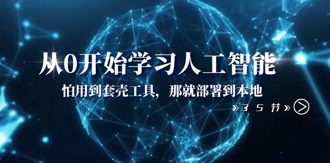 从0开始学习人工智能：怕用到套壳工具，那就部署到本地（35节课）-甘南项目网