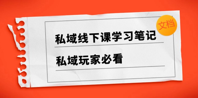 私域线下课学习笔记，私域玩家必看【文档】-甘南项目网