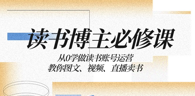 读书博主必修课：从0学做读书账号运营：教你图文、视频、直播卖书-甘南项目网