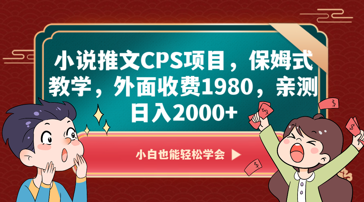 小说推文CPS项目，保姆式教学，外面收费1980，亲测日入2000+-甘南项目网