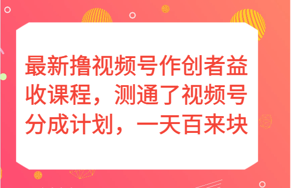 最新撸视频号作创者益收课程，测通了视频号分成计划，一天百来块！-甘南项目网