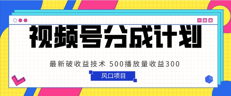 视频号分成计划 最新破收益技术 500播放量收益300 简单粗暴-甘南项目网