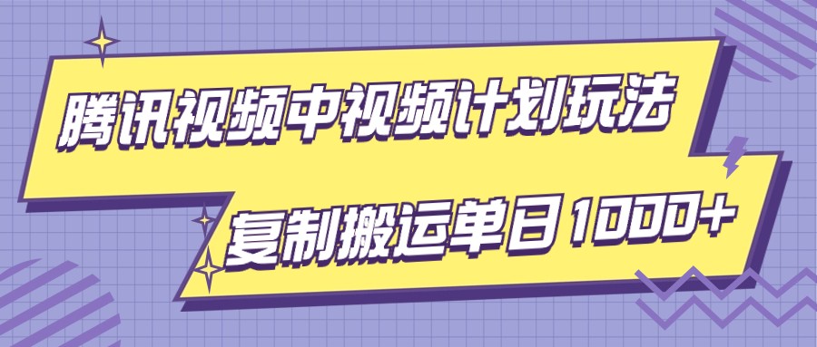 腾讯视频中视频计划项目玩法，简单搬运复制可刷爆流量，轻松单日收益1000+-甘南项目网