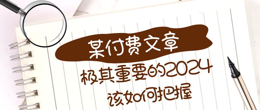 极其重要的2024该如何把握？【某公众号付费文章】-甘南项目网