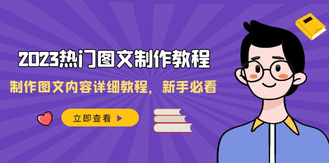 2023热门图文制作教程，制作图文内容详细教程，新手必看（30节课）-甘南项目网