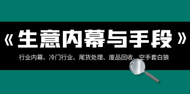 生意内幕与手段：行业内幕、冷门行业、尾货处理、废品回收、空手套白狼（全集）-甘南项目网