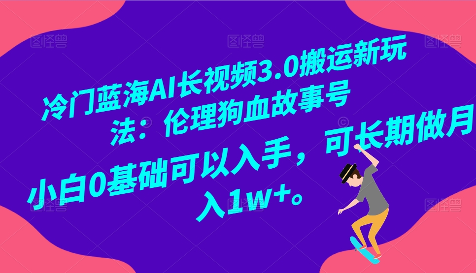 冷门蓝海AI长视频搬运玩法3.0：伦理狗血故事号，小白0基础入手，可长期做月入1W+-甘南项目网