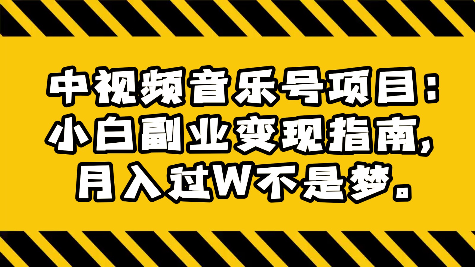 中视频音乐号项目：小白副业变现指南，月入过W不是梦。-甘南项目网