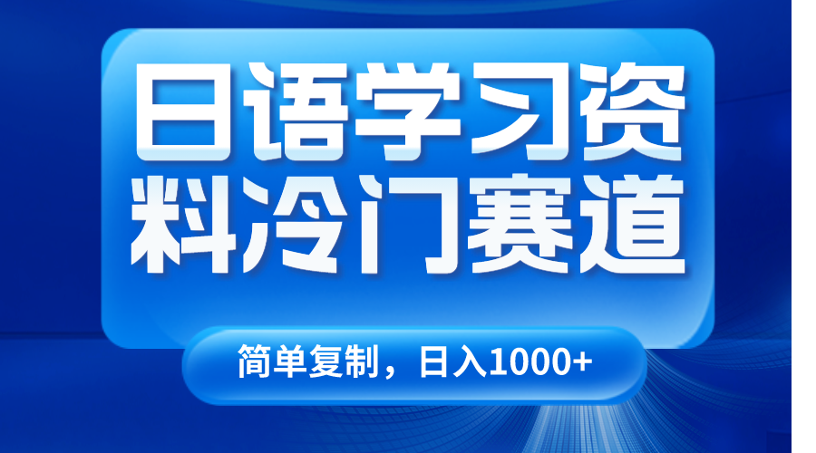 日语学习资料冷门赛道，日入1000+（视频教程+资料）-甘南项目网