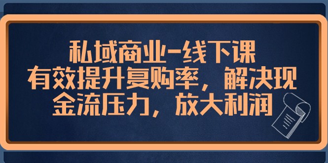 私域商业线下课，有效提升复购率，解决现金流压力，放大利润-甘南项目网