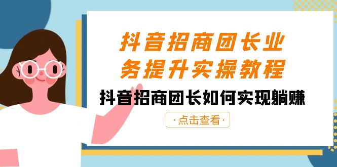 抖音招商团长业务提升实操教程，抖音招商团长如何实现躺赚（38节）-甘南项目网