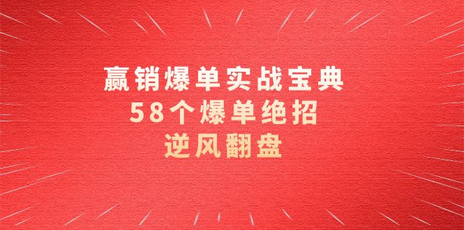 赢销爆单实操宝典，58个爆单绝招，逆风翻盘（63节课）-甘南项目网