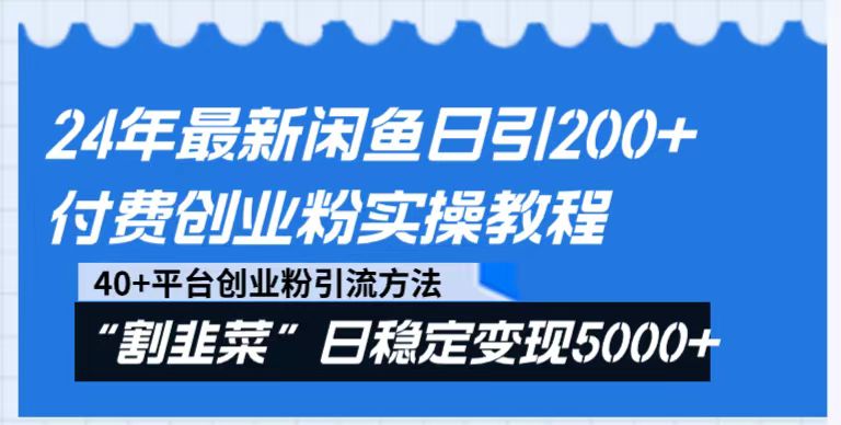 24年最新闲鱼日引200+付费创业粉，割韭菜每天5000+收益实操教程！-甘南项目网