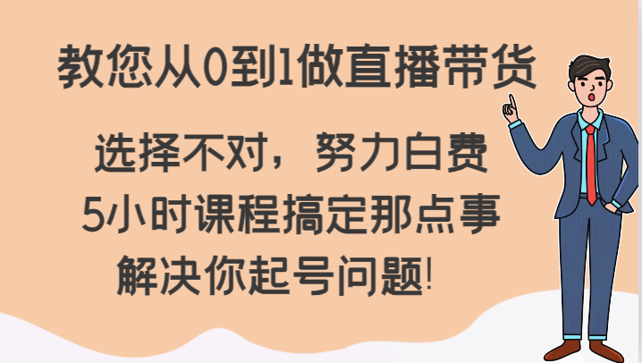 教您从0到1做直播带货，选择不对，努力白费，5小时课程搞定那点事，解决你起号问题！-甘南项目网