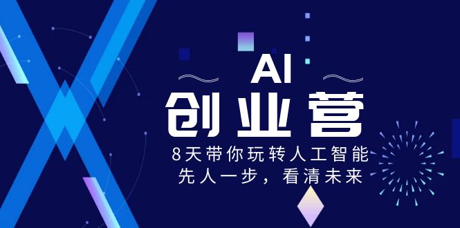 AI创业营，8天带你玩转人工智能，先人一步，看清未来！-甘南项目网