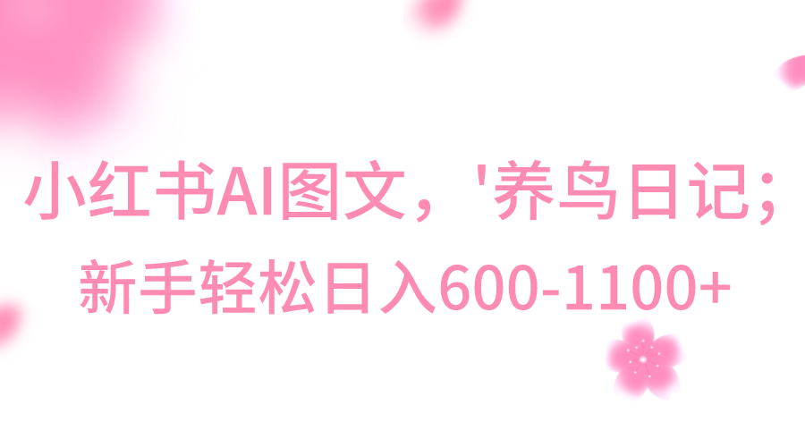 小红书AI图文号‘养鸟日记’，小白轻松日入600+-甘南项目网