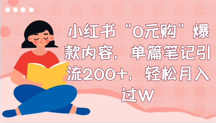 小红书“0元购”爆款内容，单篇笔记引流200+，轻松月入过W-甘南项目网