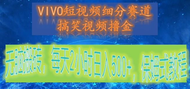 VIVO短视频细分赛道，搞笑视频撸金，无脑搬砖，每天2小时日入500+，保姆式教程-甘南项目网