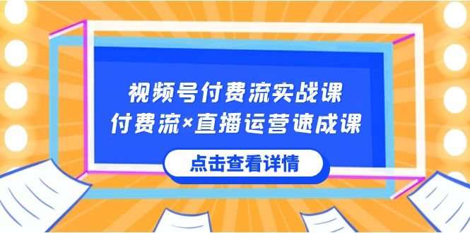 视频号付费流实战课，付费流×直播运营速成课，让你快速掌握视频号核心运营技能-甘南项目网