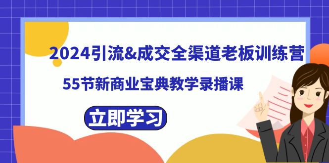 2024引流&成交全渠道老板训练营，59节新商业宝典教学录播课-甘南项目网