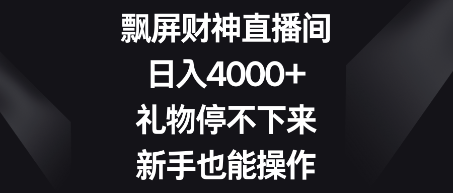 飘屏财神直播间，日入4000+，礼物停不下来，新手也能操作-甘南项目网