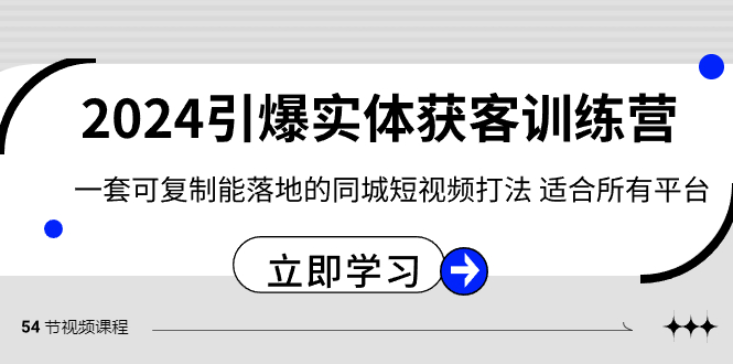 2024引爆实体获客训练营，一套可复制能落地的同城短视频打法，适合所有平台-甘南项目网