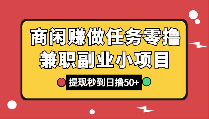 商闲赚做任务零撸兼职副业小项目，提现秒到，日撸50+-甘南项目网