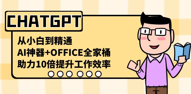 CHATGPT从小白到精通，助力10倍提升工作效率，AI神器+OFFICE全家桶-甘南项目网