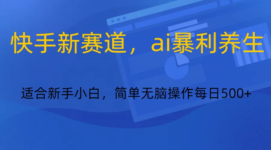 快手新赛道，ai暴利养生，0基础的小白也可以操作轻松日入500+-甘南项目网